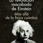 La revolución inacabada de Einstein. Más allá de la física cuántica.