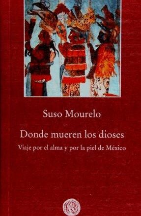 Donde mueren los dioses: viaje por el alma y por la piel de México