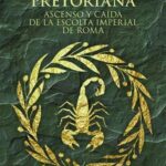 La Guardia Pretoriana - ascenso y caída de la escolta imperial de Roma